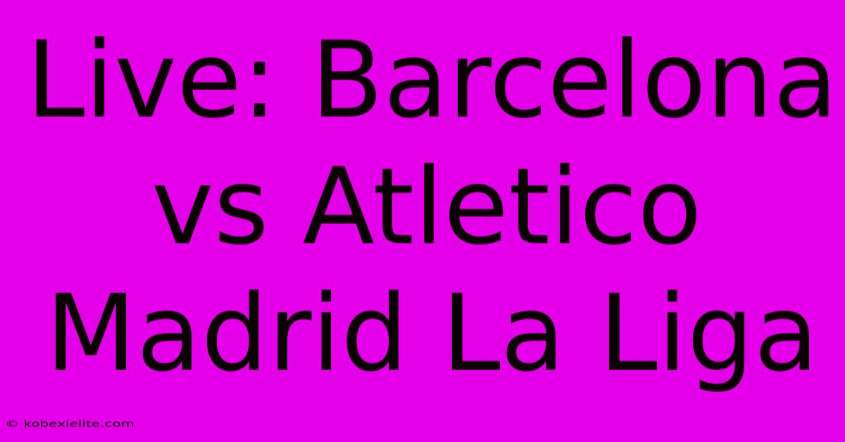 Live: Barcelona Vs Atletico Madrid La Liga