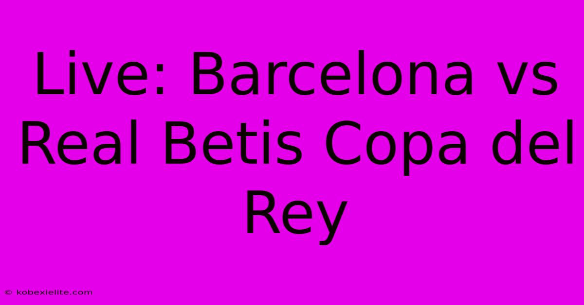 Live: Barcelona Vs Real Betis Copa Del Rey