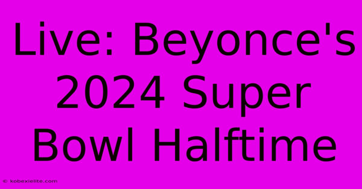 Live: Beyonce's 2024 Super Bowl Halftime