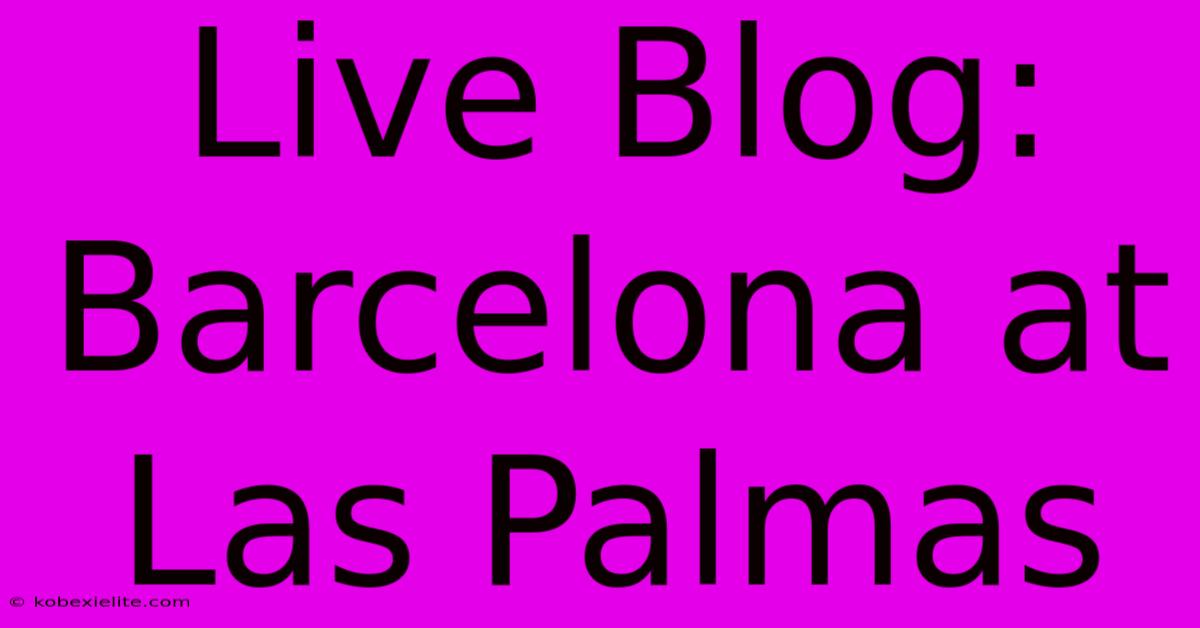 Live Blog: Barcelona At Las Palmas