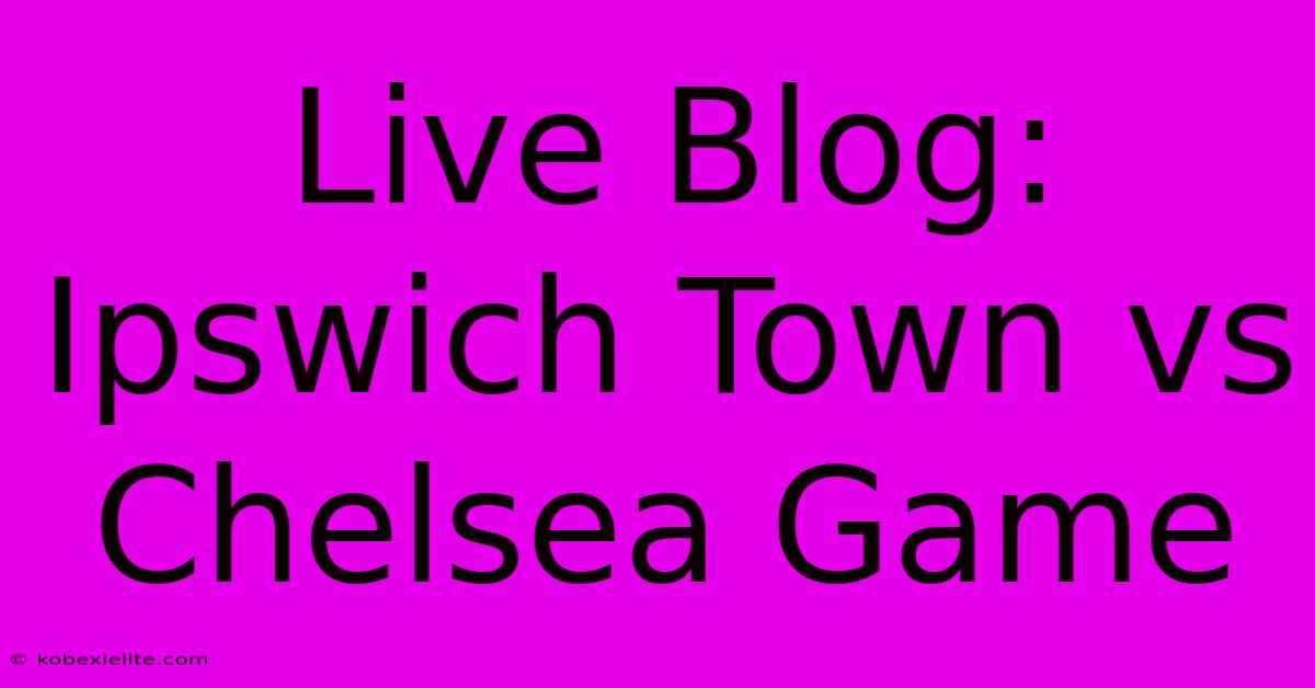 Live Blog: Ipswich Town Vs Chelsea Game