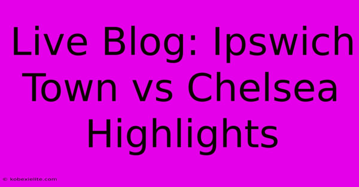 Live Blog: Ipswich Town Vs Chelsea Highlights