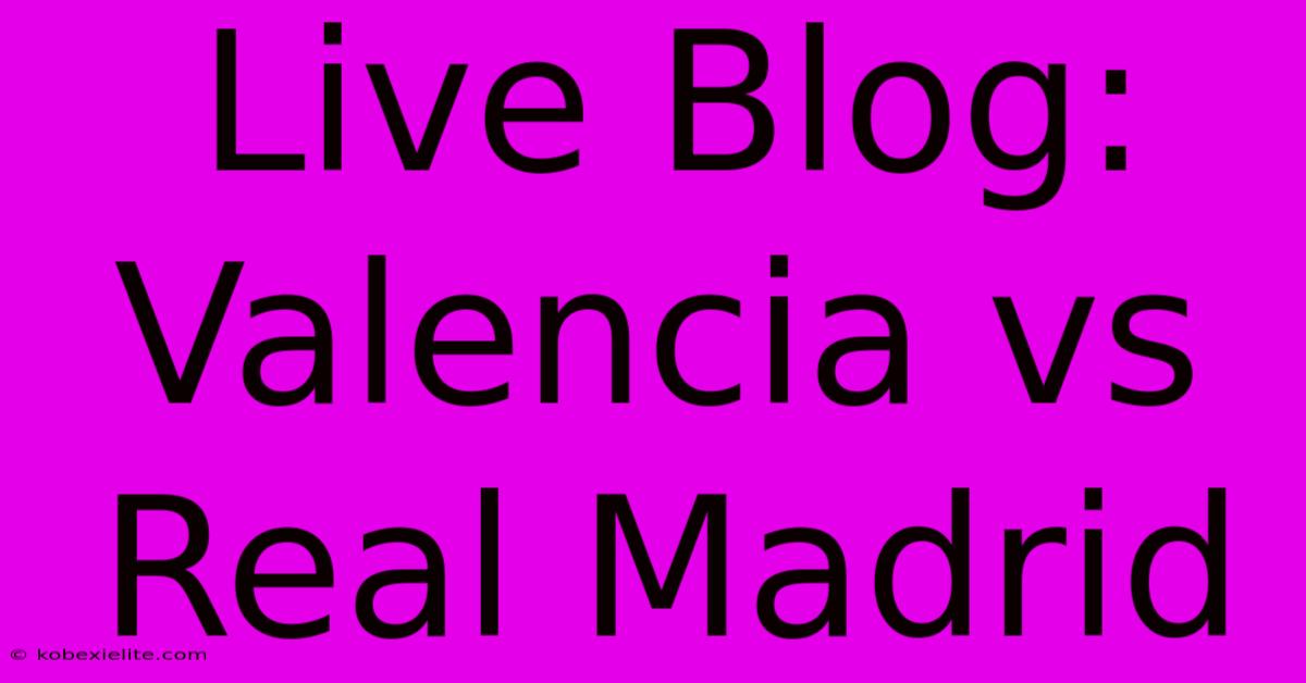 Live Blog: Valencia Vs Real Madrid