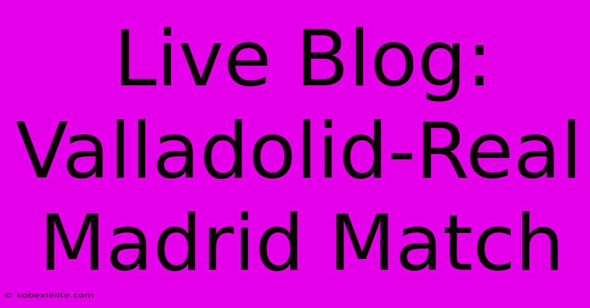 Live Blog: Valladolid-Real Madrid Match