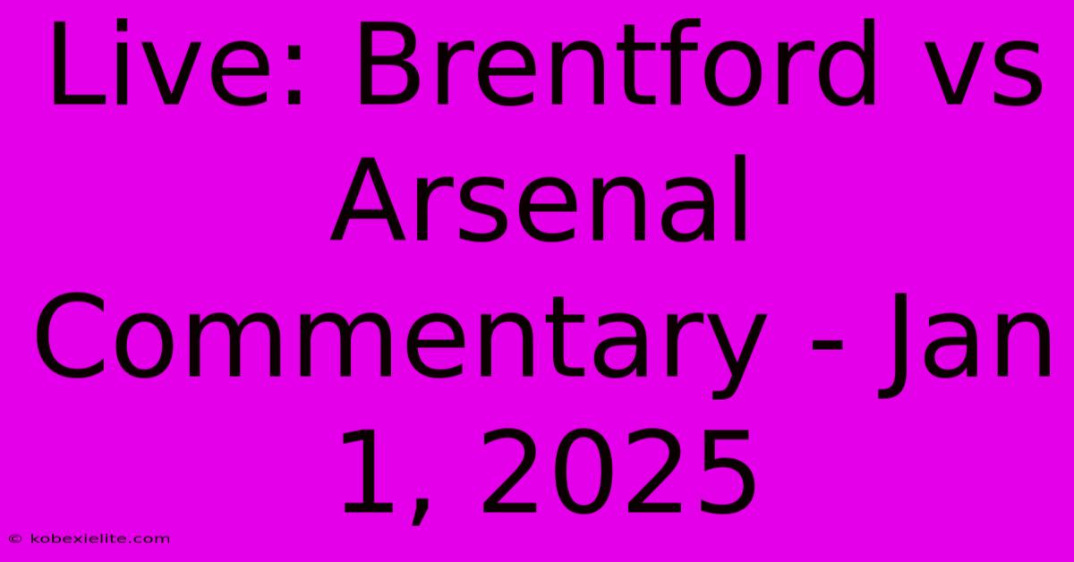 Live: Brentford Vs Arsenal Commentary - Jan 1, 2025