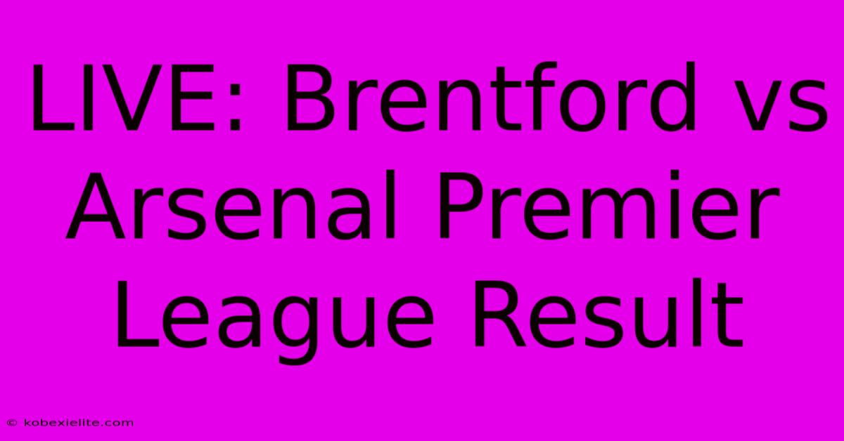 LIVE: Brentford Vs Arsenal Premier League Result