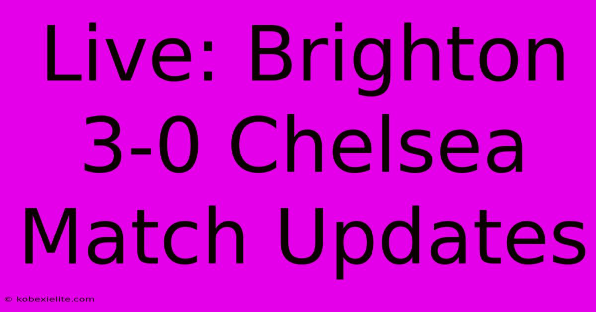 Live: Brighton 3-0 Chelsea Match Updates