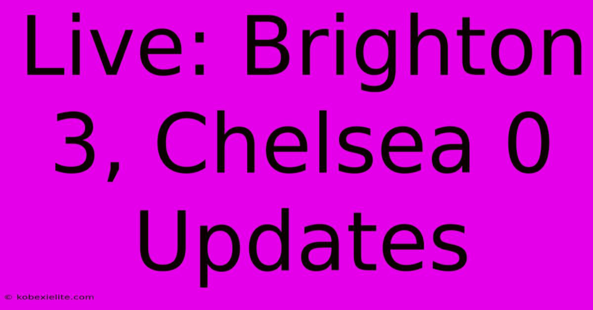 Live: Brighton 3, Chelsea 0 Updates