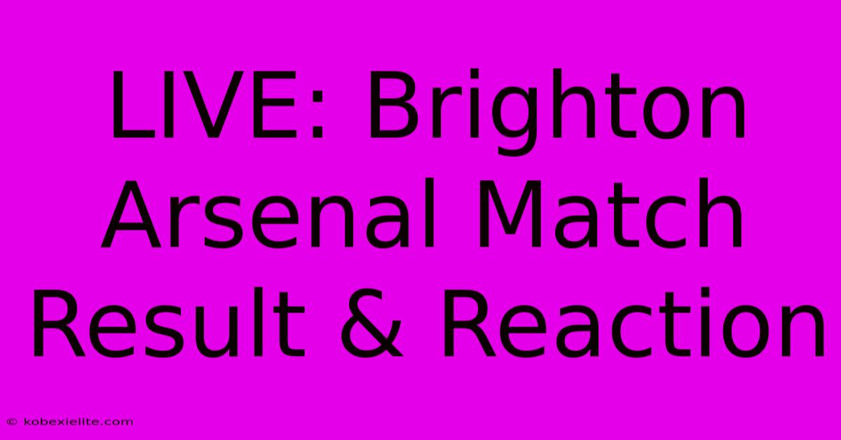 LIVE: Brighton Arsenal Match Result & Reaction