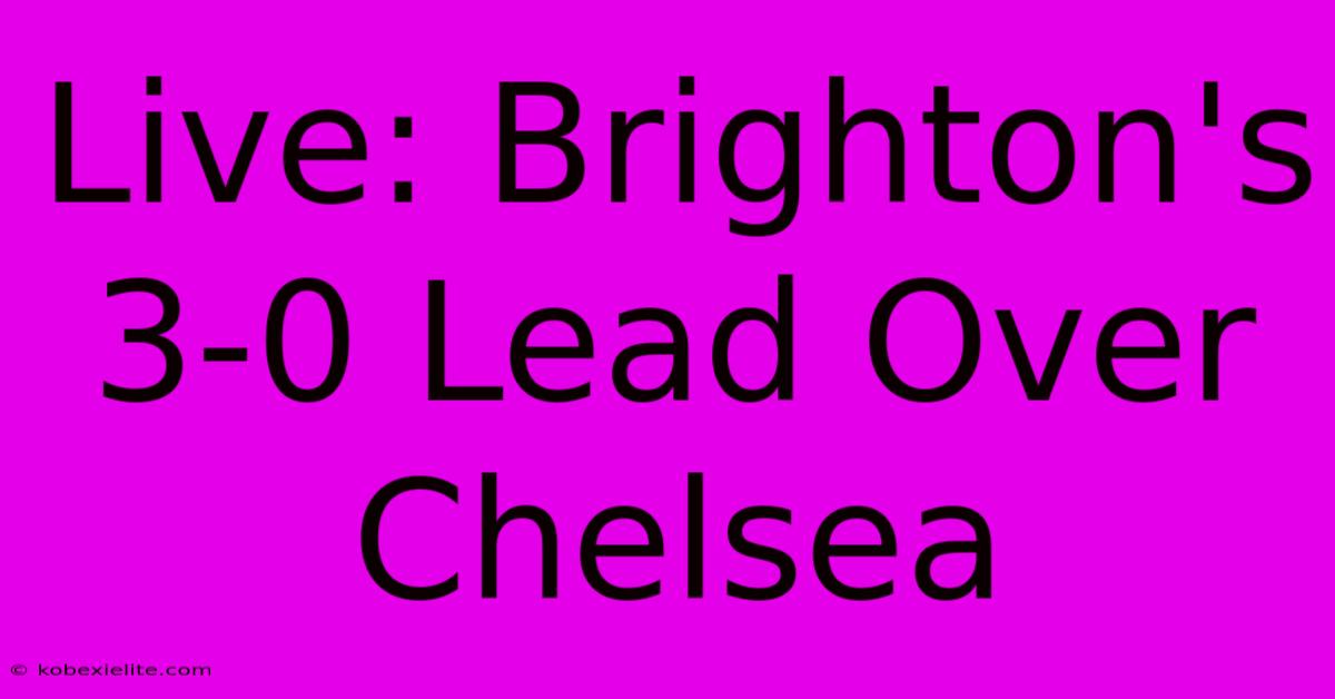 Live: Brighton's 3-0 Lead Over Chelsea