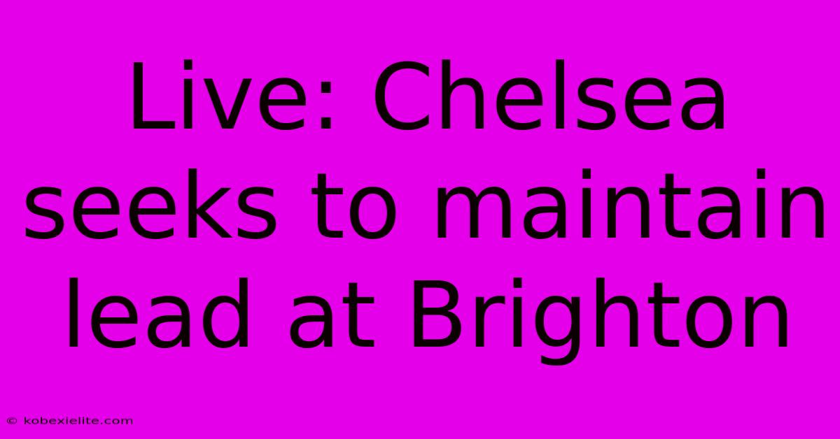 Live: Chelsea Seeks To Maintain Lead At Brighton