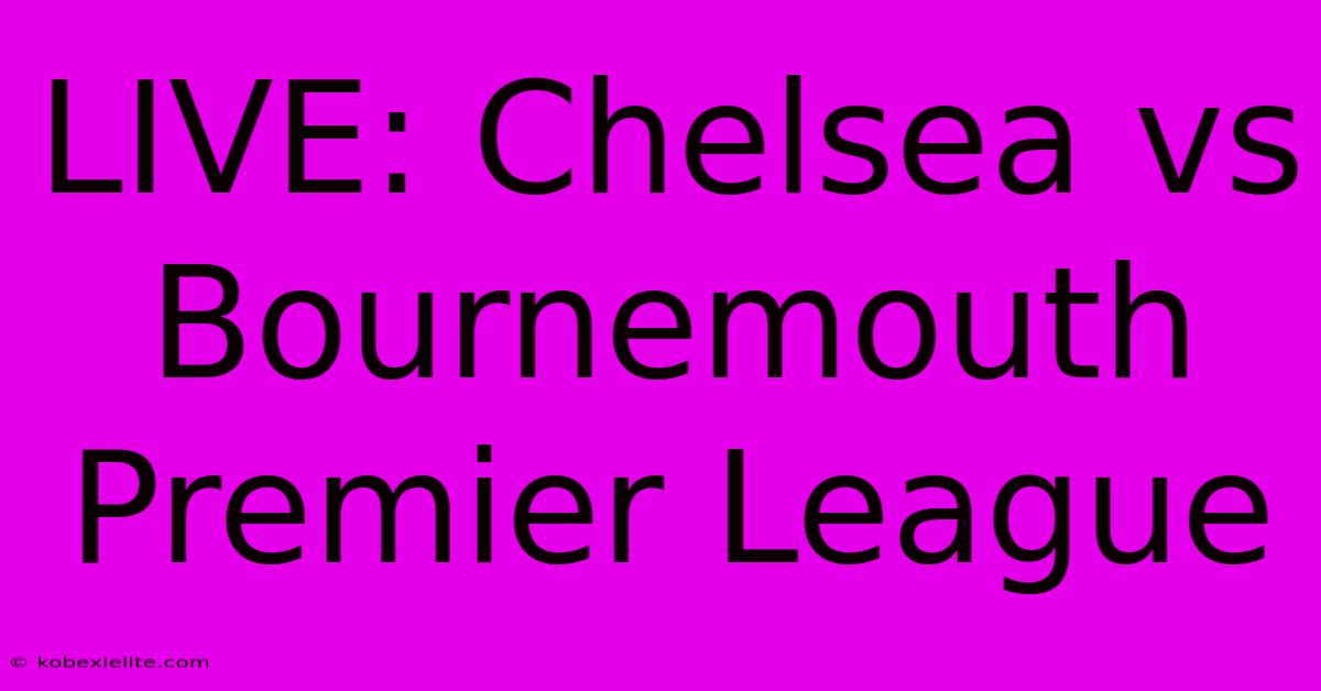 LIVE: Chelsea Vs Bournemouth Premier League