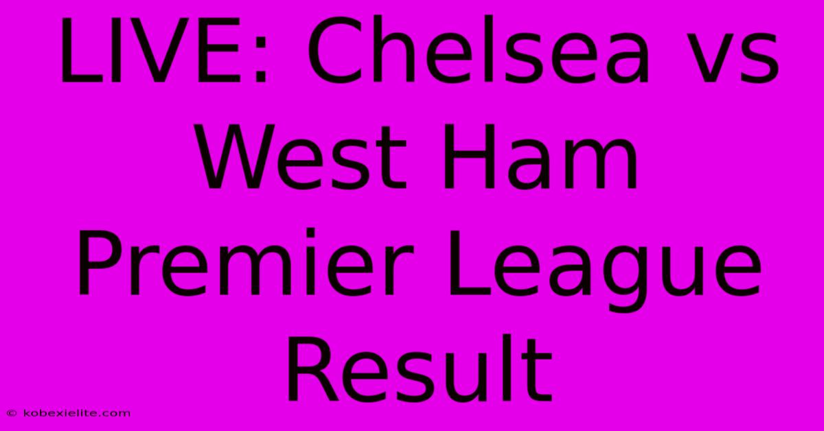 LIVE: Chelsea Vs West Ham Premier League Result