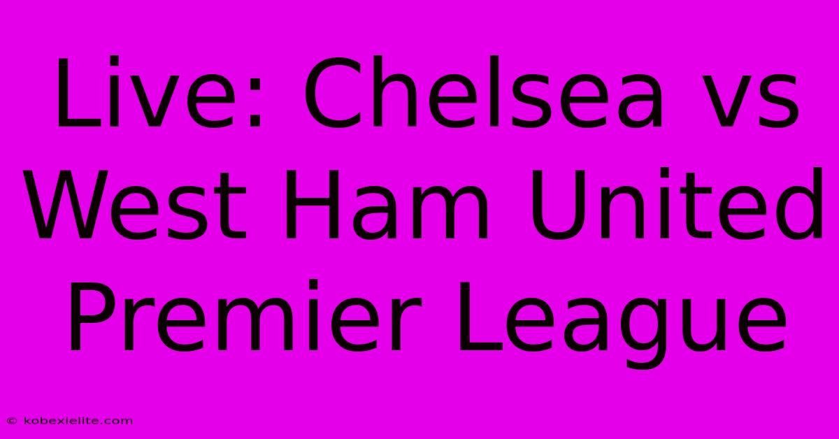 Live: Chelsea Vs West Ham United Premier League