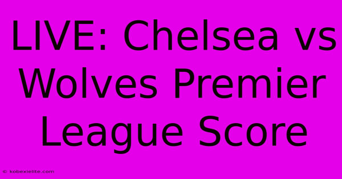 LIVE: Chelsea Vs Wolves Premier League Score