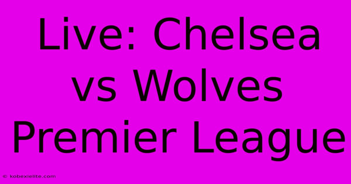 Live: Chelsea Vs Wolves Premier League