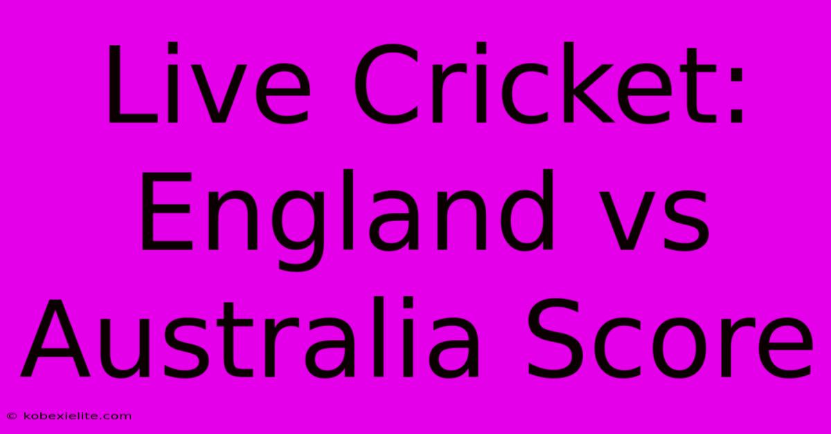 Live Cricket: England Vs Australia Score