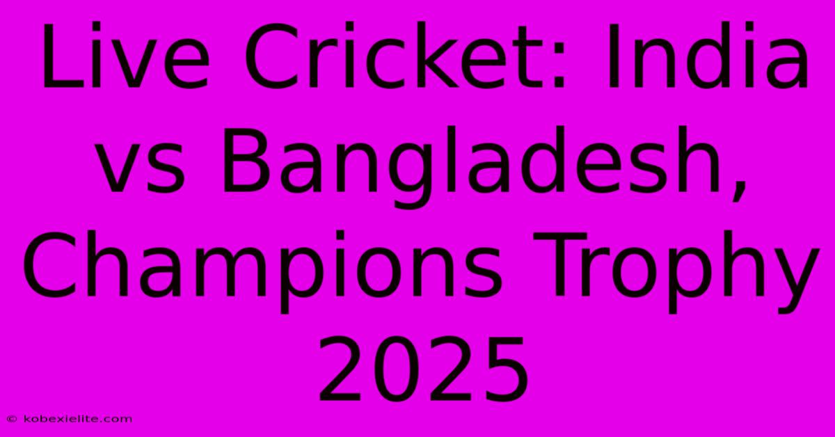 Live Cricket: India Vs Bangladesh, Champions Trophy 2025