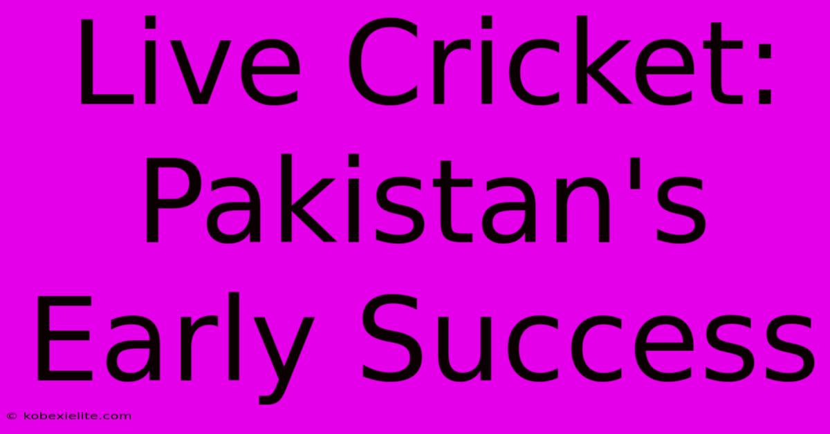 Live Cricket: Pakistan's Early Success