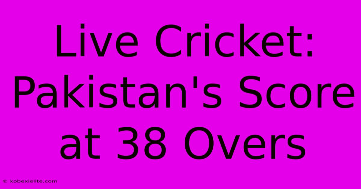 Live Cricket: Pakistan's Score At 38 Overs