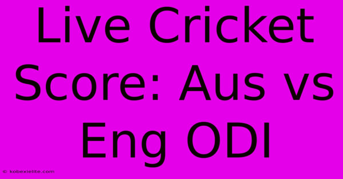 Live Cricket Score: Aus Vs Eng ODI