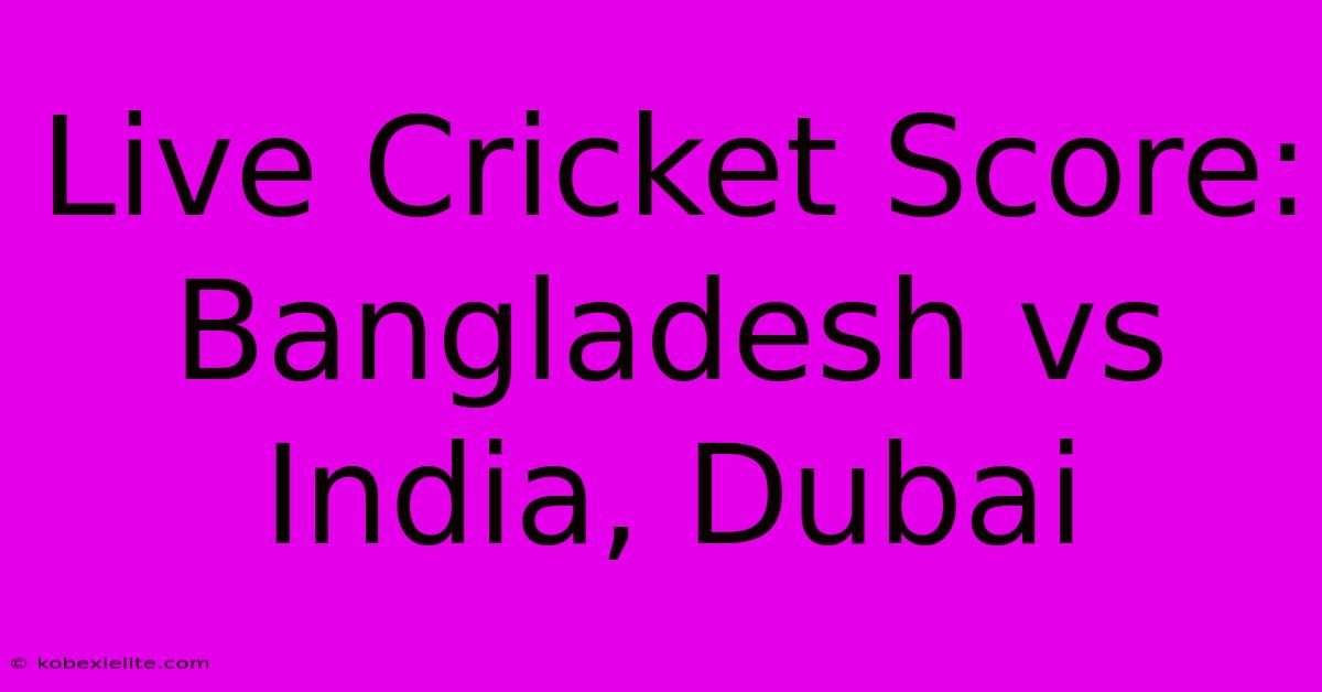 Live Cricket Score: Bangladesh Vs India, Dubai