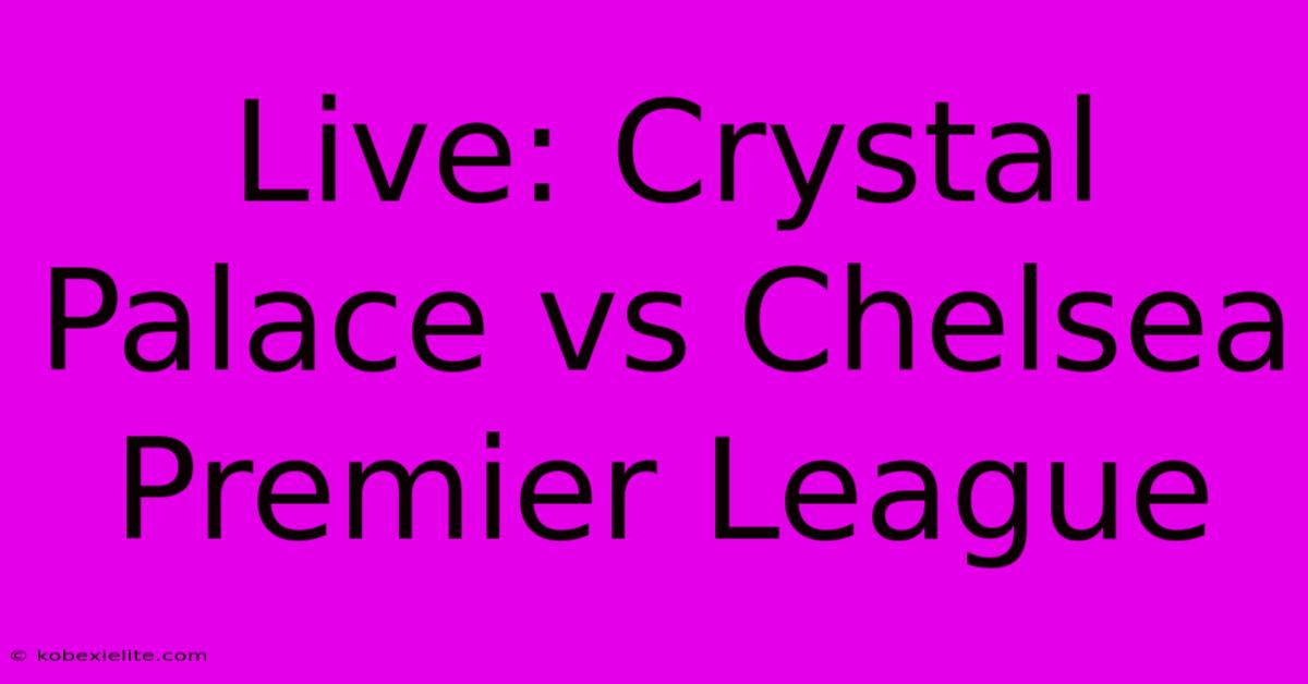 Live: Crystal Palace Vs Chelsea Premier League