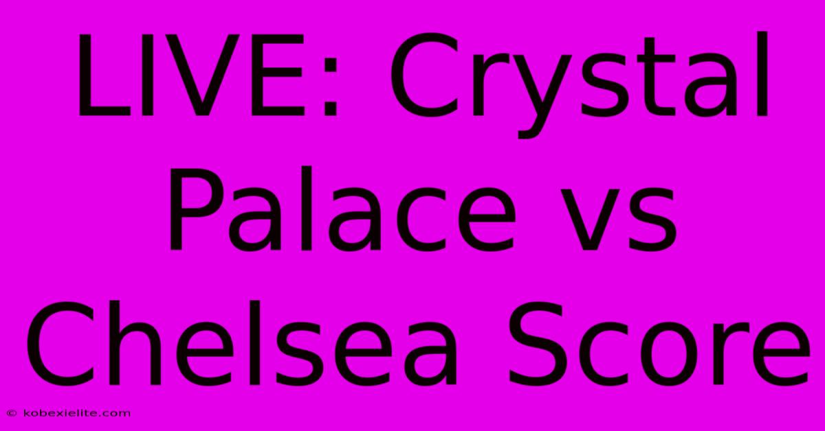 LIVE: Crystal Palace Vs Chelsea Score