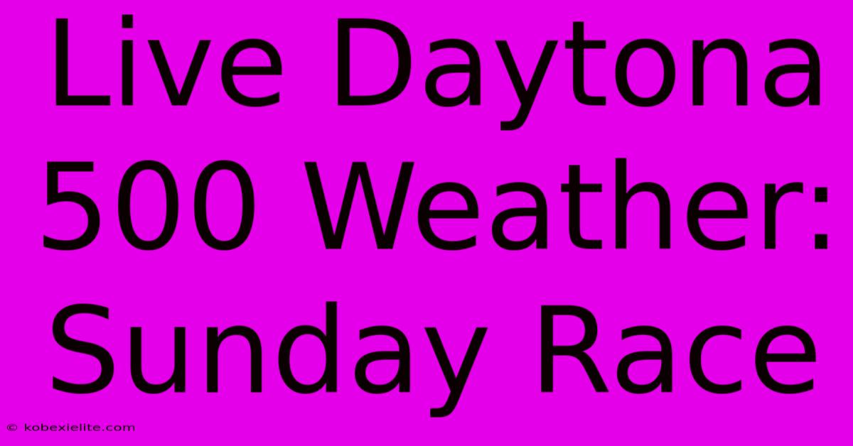 Live Daytona 500 Weather: Sunday Race