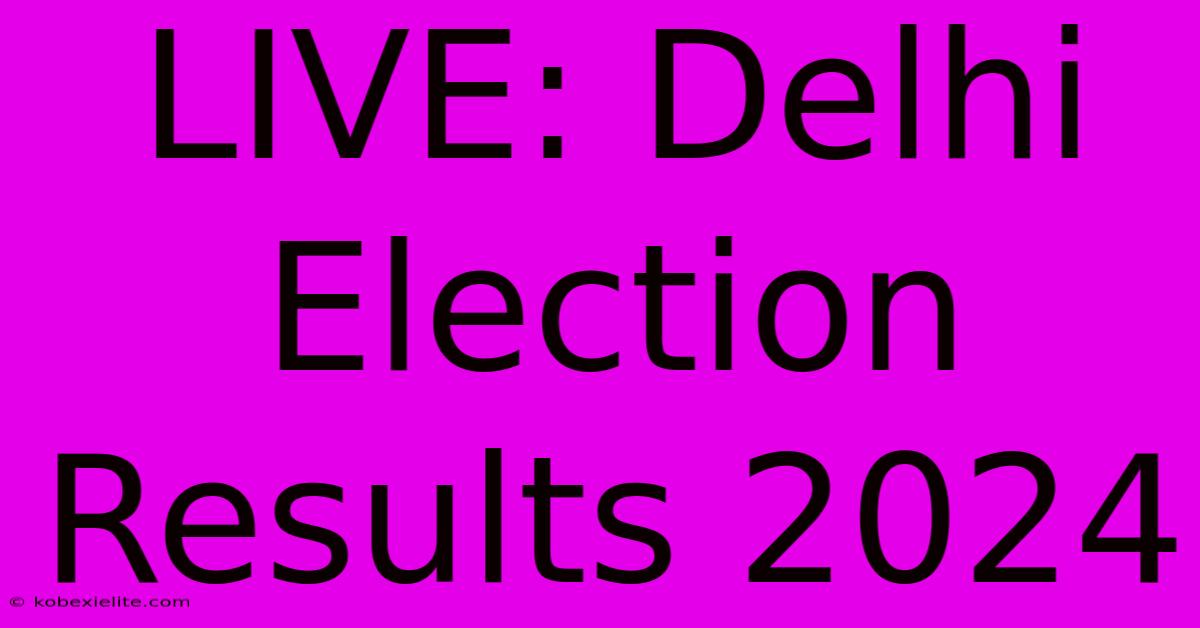 LIVE: Delhi Election Results 2024