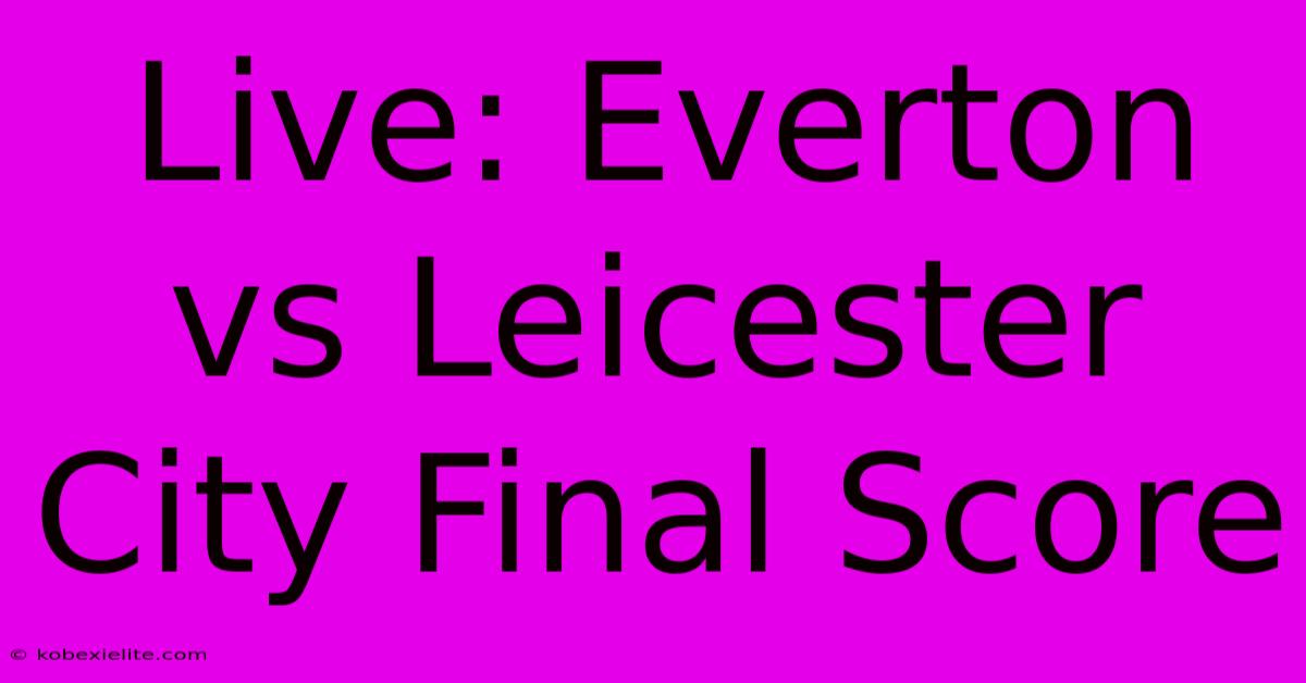 Live: Everton Vs Leicester City Final Score