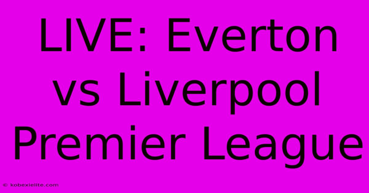 LIVE: Everton Vs Liverpool Premier League