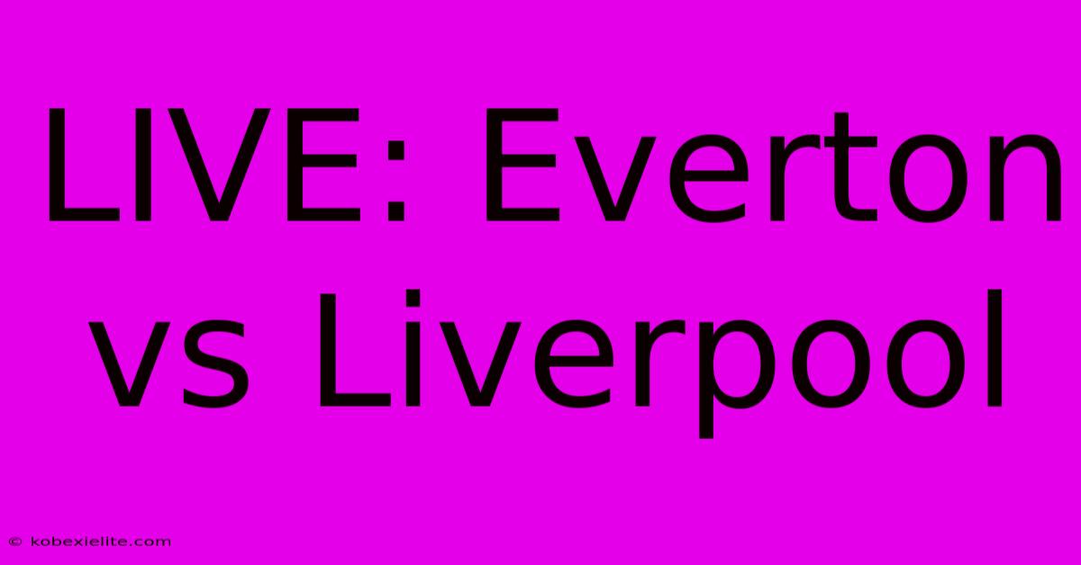 LIVE: Everton Vs Liverpool