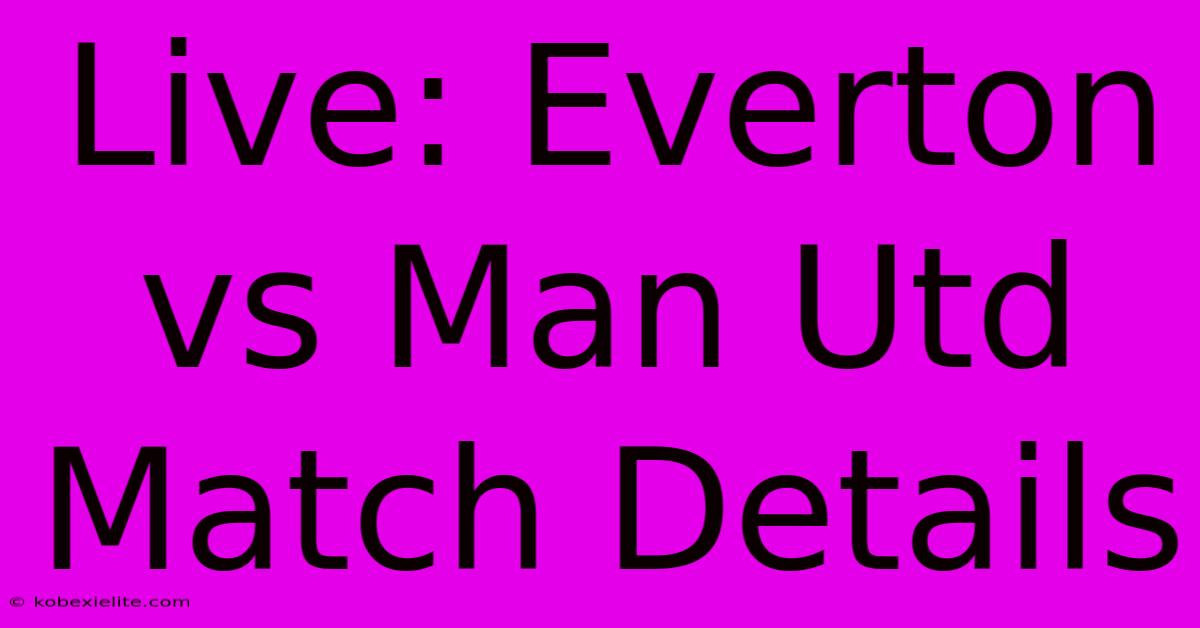 Live: Everton Vs Man Utd Match Details