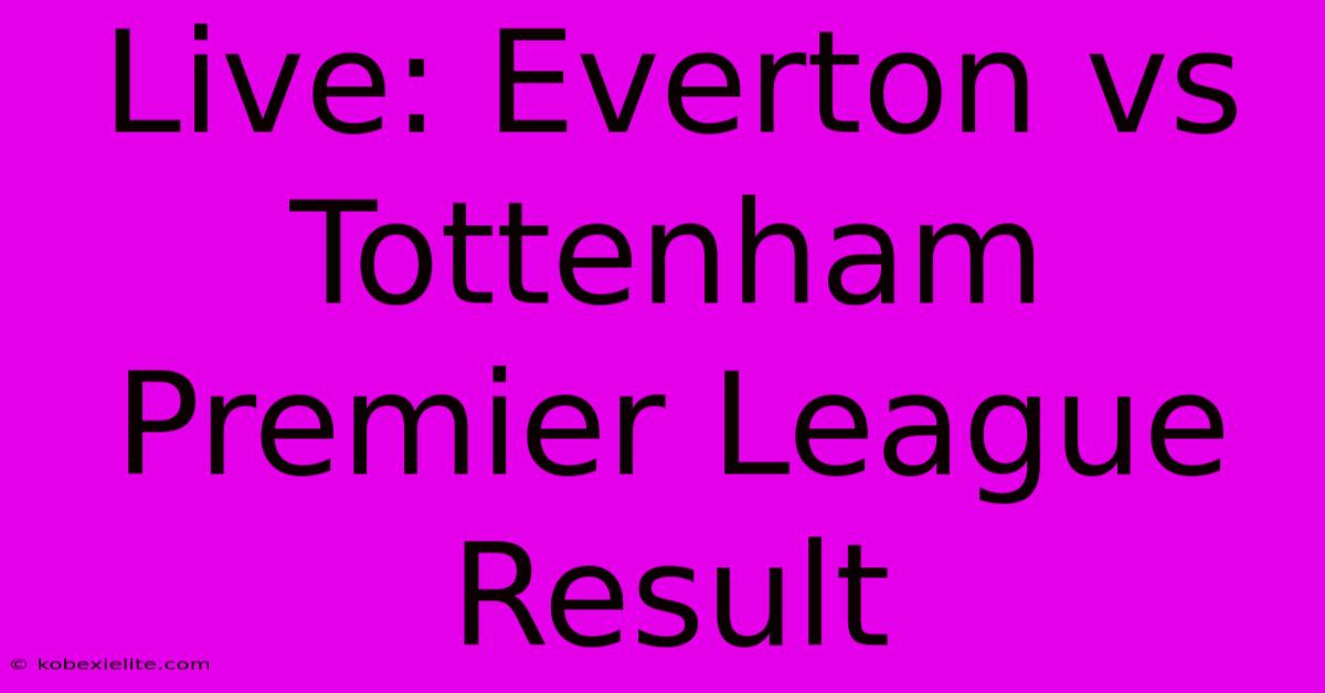 Live: Everton Vs Tottenham Premier League Result