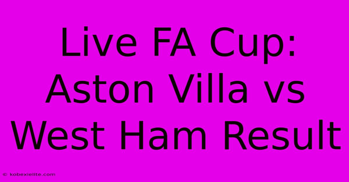 Live FA Cup: Aston Villa Vs West Ham Result