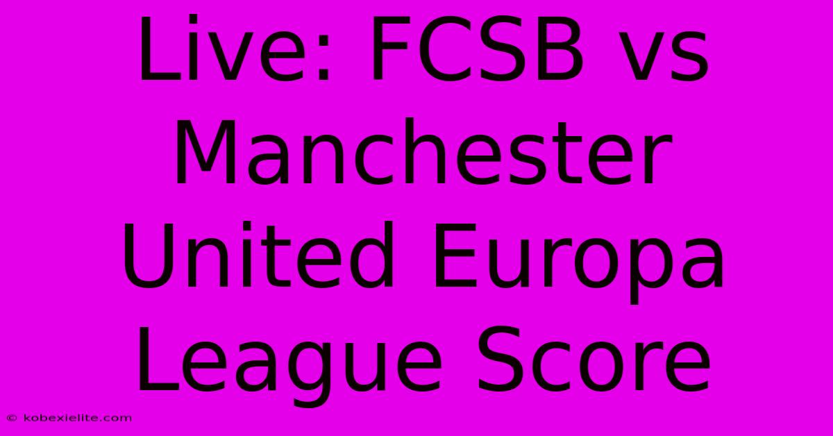 Live: FCSB Vs Manchester United Europa League Score