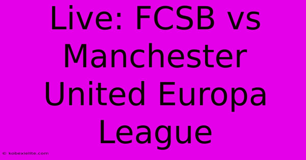 Live: FCSB Vs Manchester United Europa League