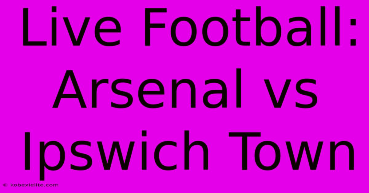 Live Football: Arsenal Vs Ipswich Town