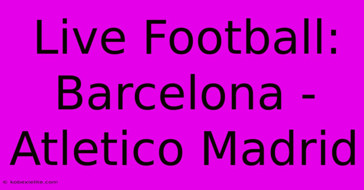 Live Football: Barcelona - Atletico Madrid