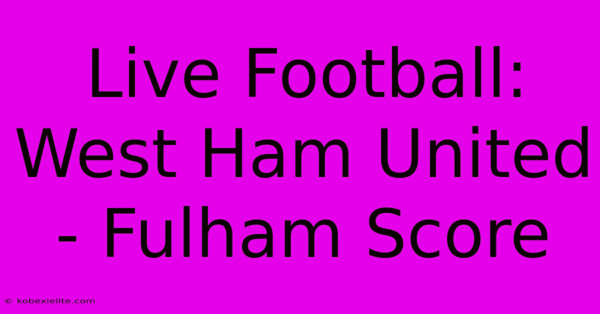 Live Football: West Ham United - Fulham Score