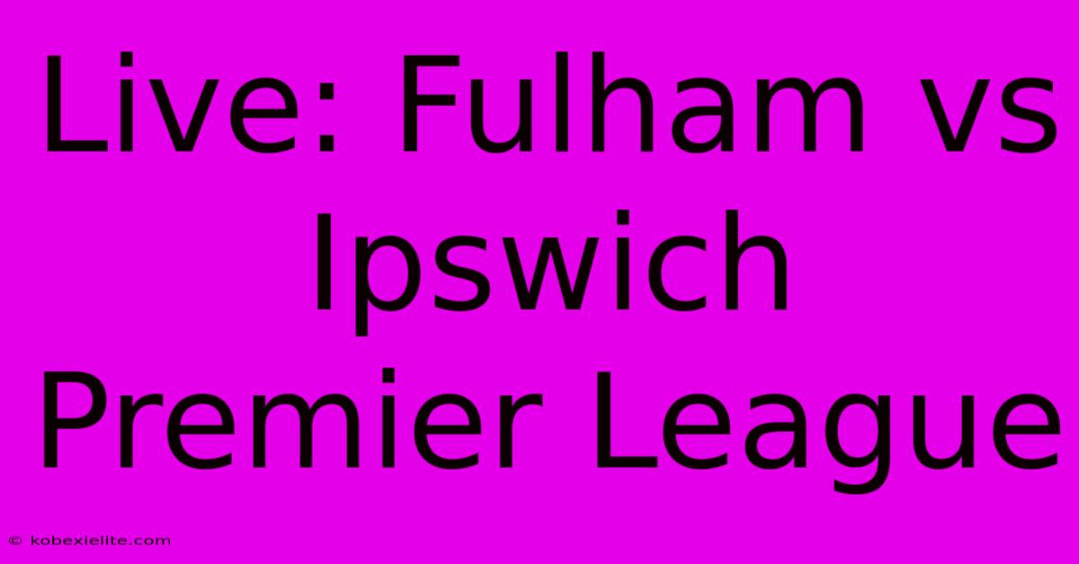 Live: Fulham Vs Ipswich Premier League