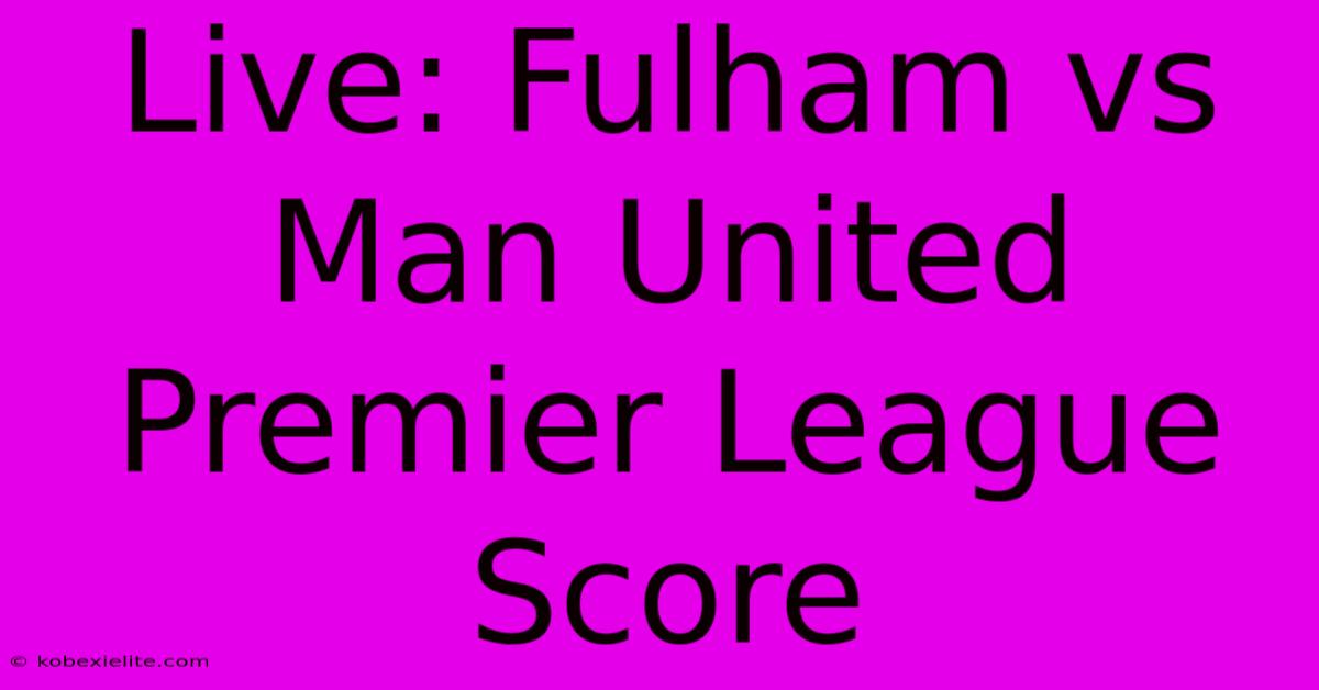 Live: Fulham Vs Man United Premier League Score