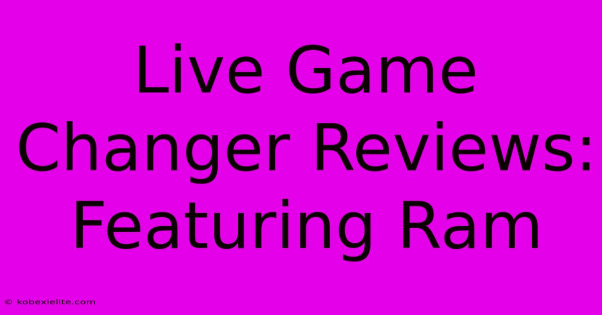 Live Game Changer Reviews: Featuring Ram