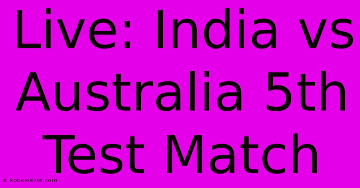 Live: India Vs Australia 5th Test Match