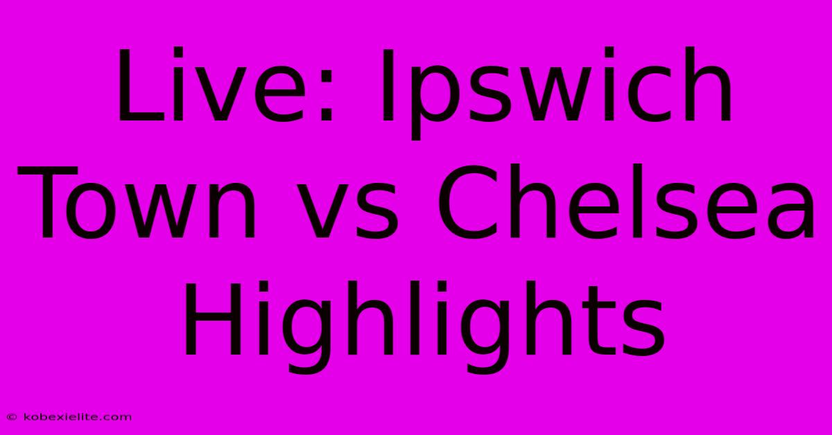 Live: Ipswich Town Vs Chelsea Highlights