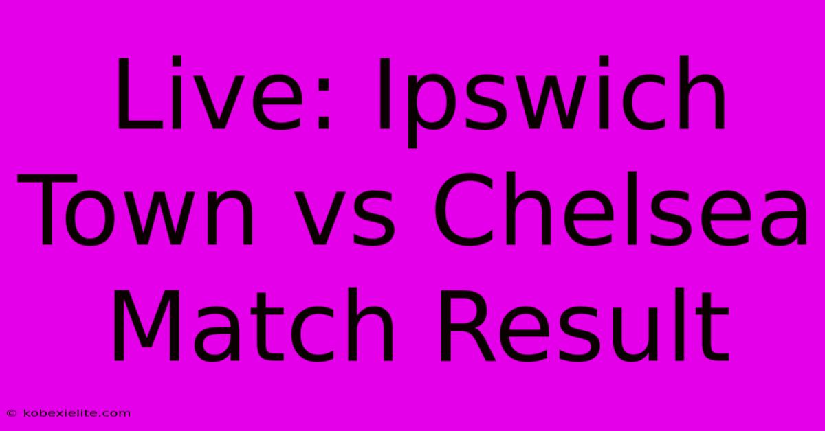 Live: Ipswich Town Vs Chelsea Match Result