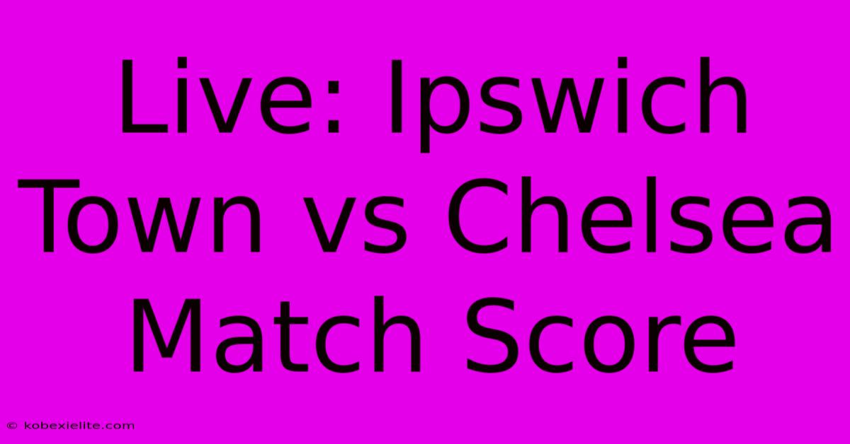 Live: Ipswich Town Vs Chelsea Match Score