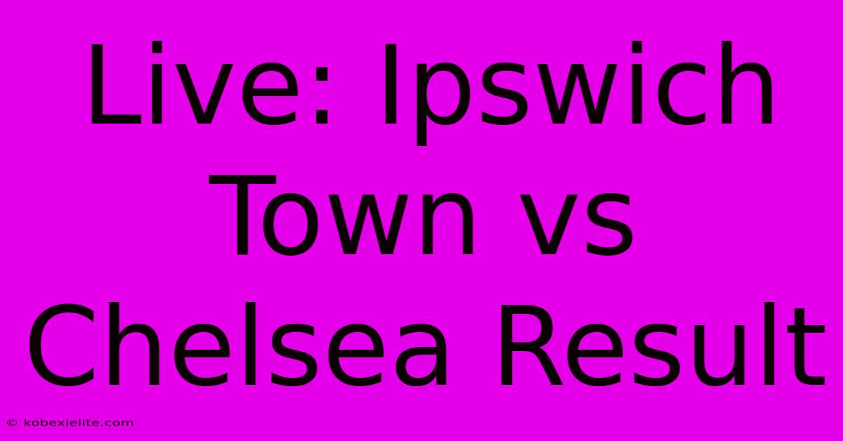 Live: Ipswich Town Vs Chelsea Result