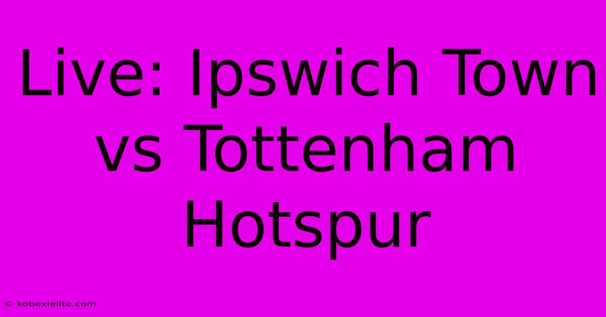 Live: Ipswich Town Vs Tottenham Hotspur